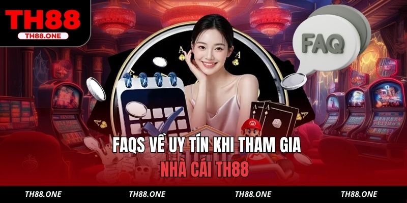 FAQs về uy tín khi tham gia nhà cái TH88