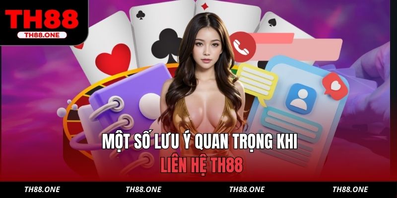 Một số lưu ý quan trọng khi liên hệ TH88